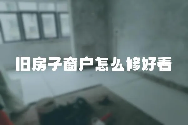 舊房子窗戶怎么修好看