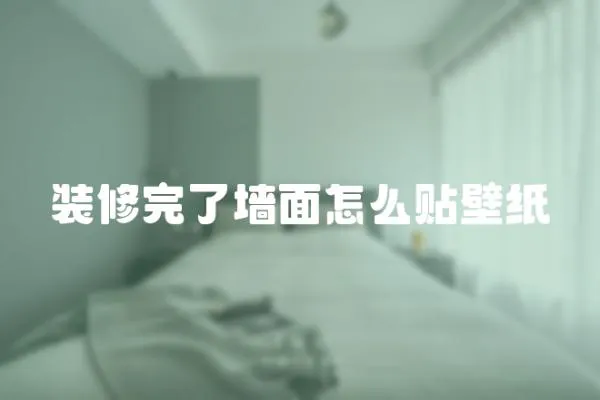 裝修完了墻面怎么貼壁紙
