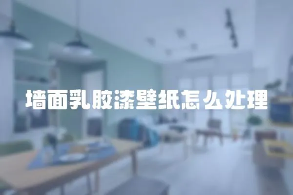 墻面乳膠漆壁紙怎么處理