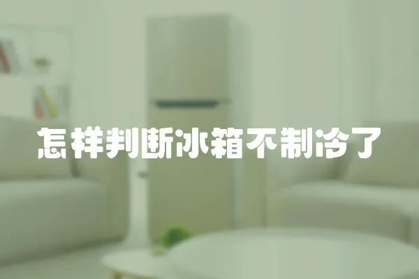 怎樣判斷冰箱不制冷了
