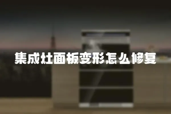 集成灶面板變形怎么修復