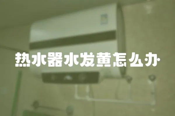 熱水器水發(fā)黃怎么辦