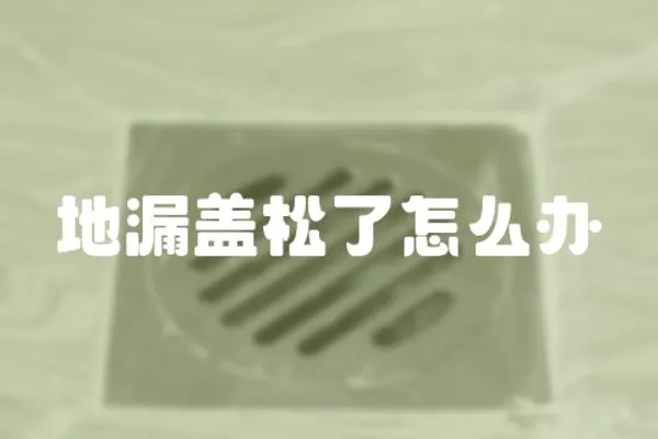 地漏蓋松了怎么辦