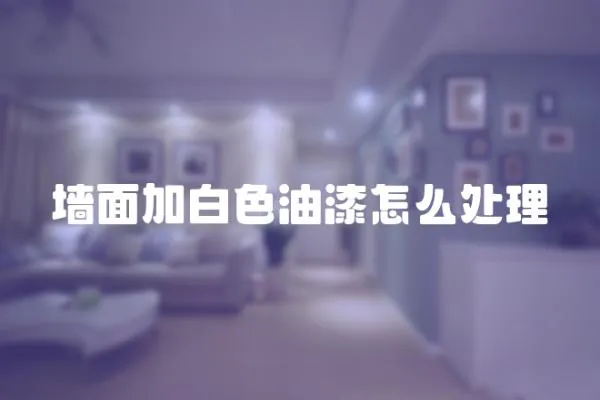 墻面加白色油漆怎么處理
