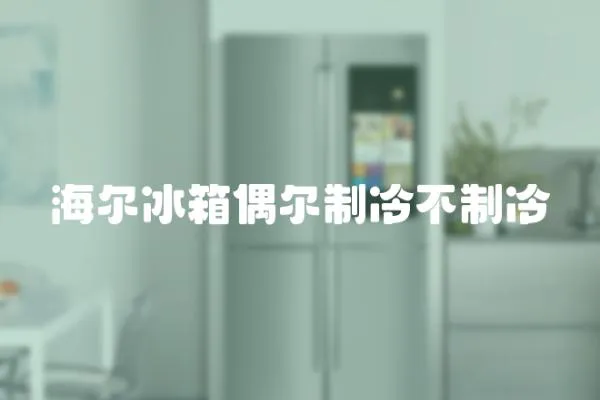 海爾冰箱偶爾制冷不制冷
