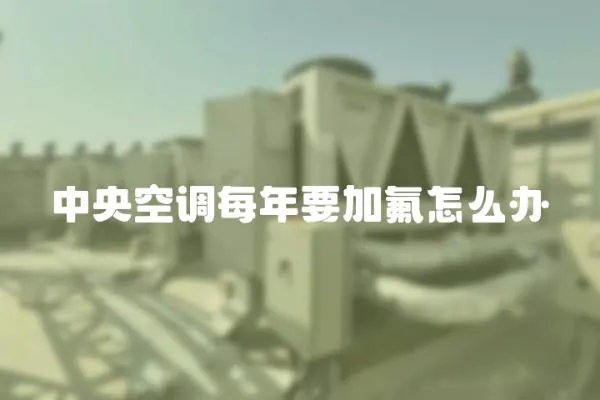 中央空調每年要加氟怎么辦