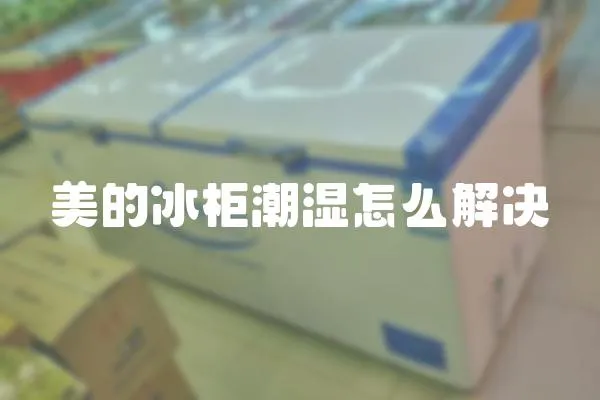 美的冰柜潮濕怎么解決