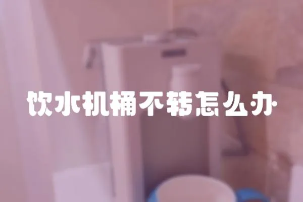 飲水機桶不轉怎么辦