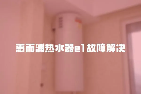 惠而浦熱水器e1故障解決