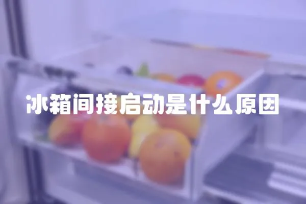冰箱間接啟動是什么原因