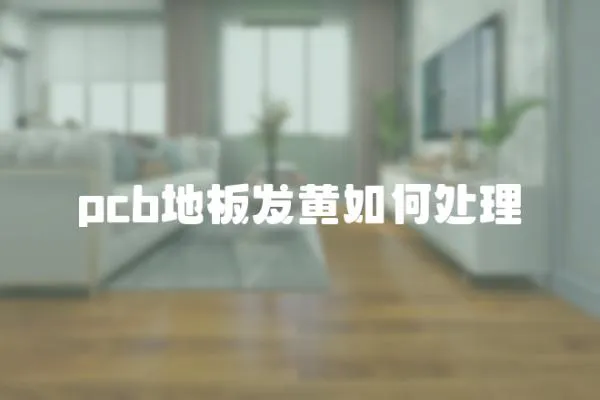 pcb地板發(fā)黃如何處理