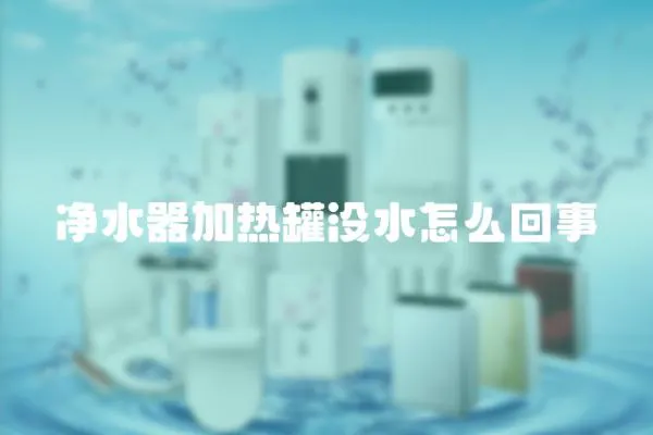 凈水器加熱罐沒水怎么回事
