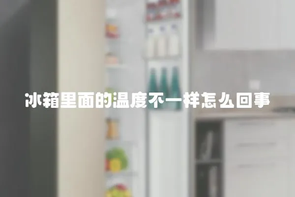 冰箱里面的溫度不一樣怎么回事