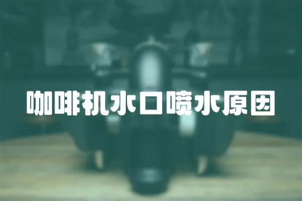 咖啡機水口噴水原因