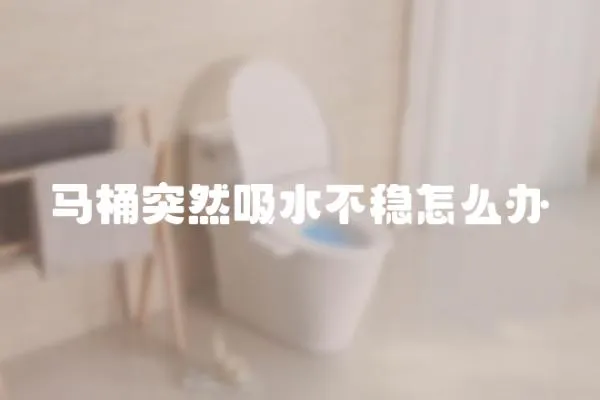 马桶突然吸水不稳怎么办