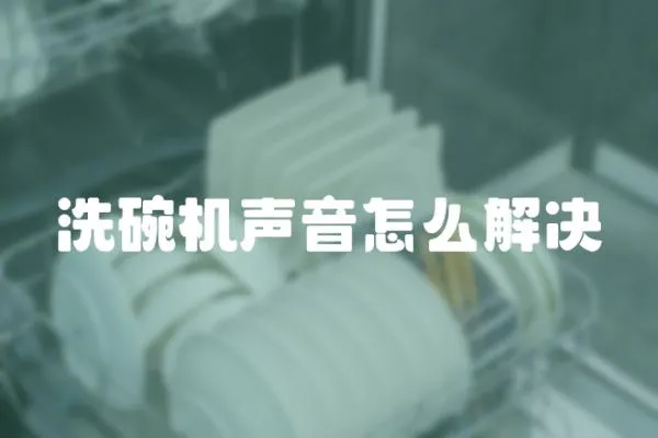 洗碗機(jī)聲音怎么解決