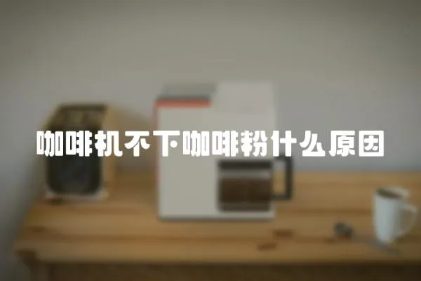 咖啡機不下咖啡粉什么原因