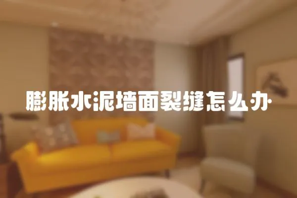 膨脹水泥墻面裂縫怎么辦