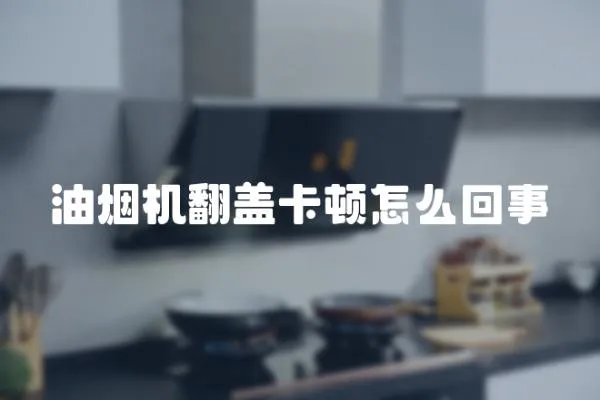 油煙機翻蓋卡頓怎么回事