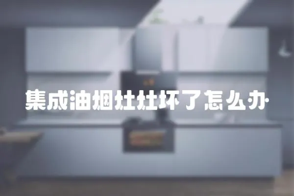 集成油煙灶灶壞了怎么辦