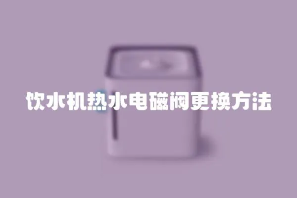 飲水機熱水電磁閥更換方法