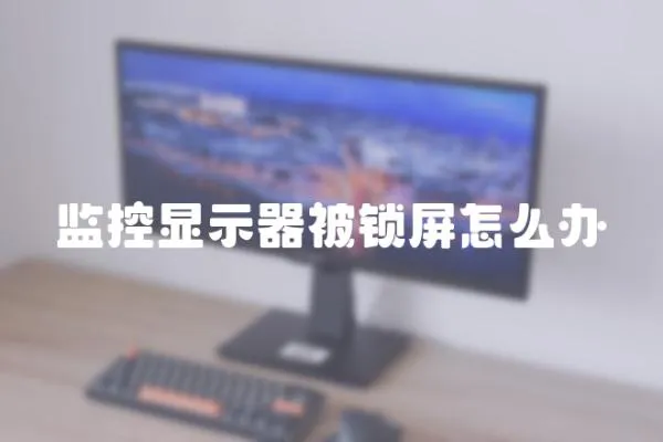 監控顯示器被鎖屏怎么辦