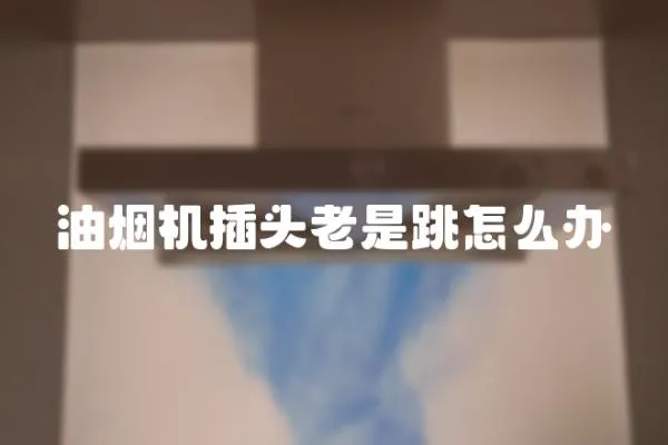 油煙機插頭老是跳怎么辦