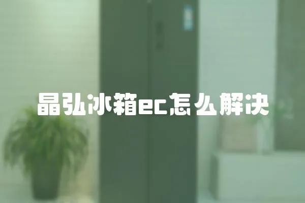 晶弘冰箱ec怎么解決
