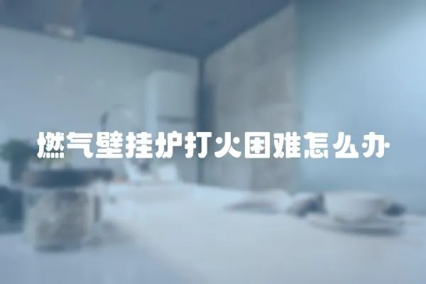 燃氣壁掛爐打火困難怎么辦
