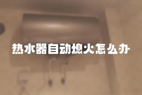 熱水器自動熄火怎么辦