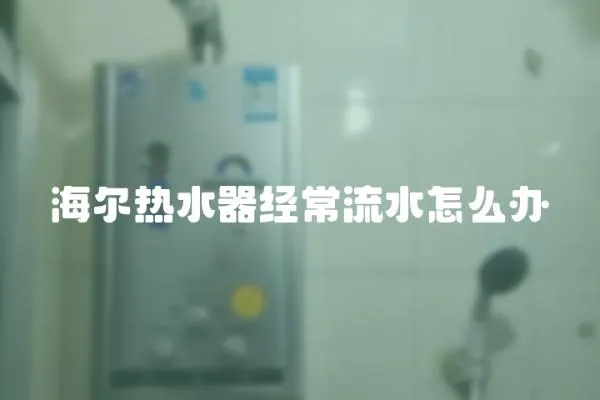海爾熱水器經(jīng)常流水怎么辦
