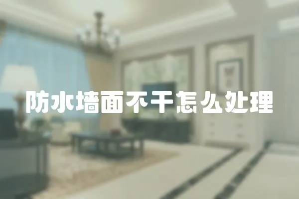 防水墻面不干怎么處理