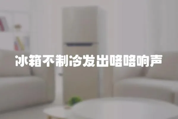 冰箱不制冷發出咯咯響聲