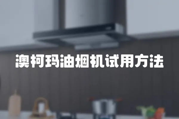 澳柯瑪油煙機試用方法