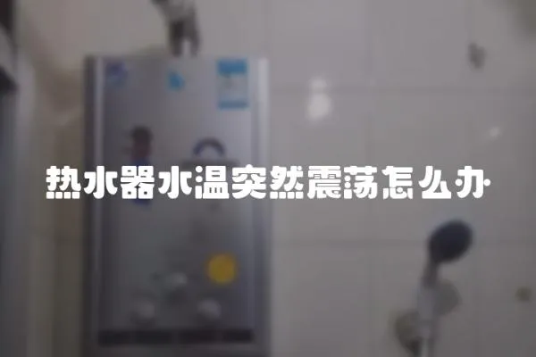 熱水器水溫突然震蕩怎么辦