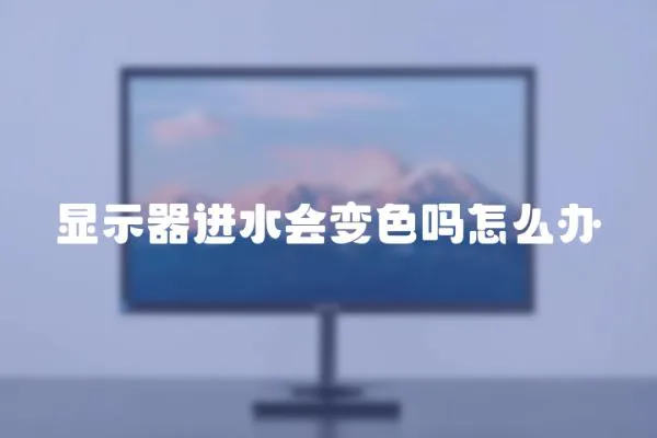顯示器進水會變色嗎怎么辦