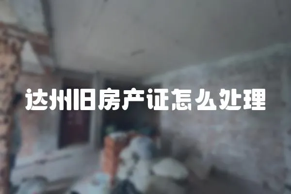 達(dá)州舊房產(chǎn)證怎么處理
