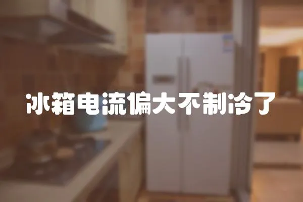 冰箱電流偏大不制冷了