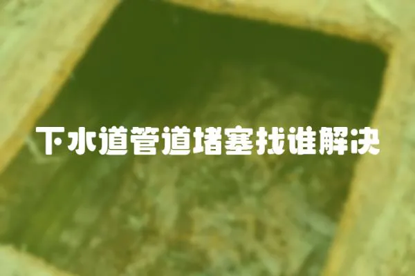 下水道管道堵塞找誰解決