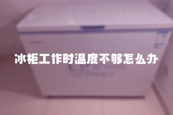 冰柜工作時溫度不夠怎么辦