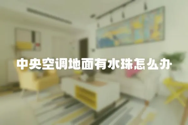 中央空調(diào)地面有水珠怎么辦