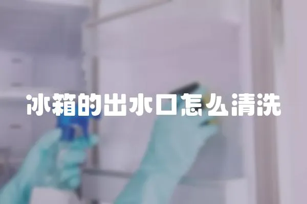 冰箱的出水口怎么清洗