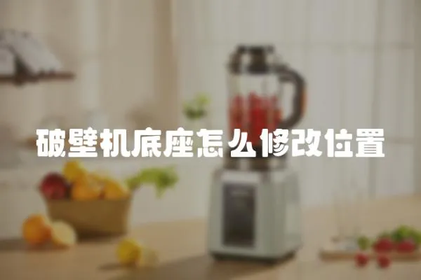 破壁機(jī)底座怎么修改位置