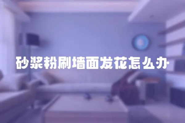 砂漿粉刷墻面發(fā)花怎么辦