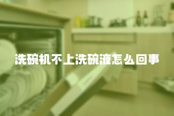 洗碗機不上洗碗液怎么回事