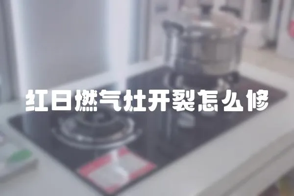 紅日燃氣灶開裂怎么修