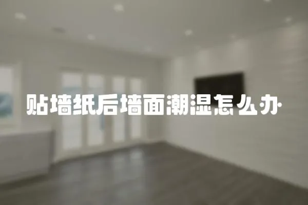 貼墻紙后墻面潮濕怎么辦