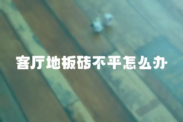 客廳地板磚不平怎么辦