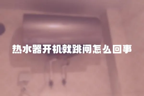 熱水器開機就跳閘怎么回事