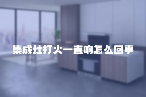 集成灶打火一直響怎么回事